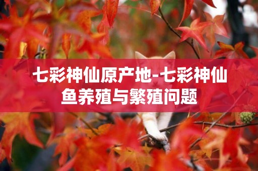 七彩神仙原產地-七彩神仙魚養殖與繁殖問題