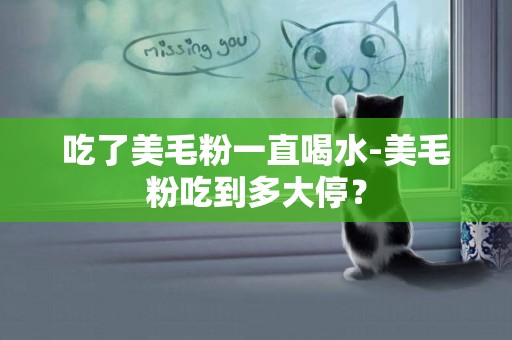 吃了美毛粉一直喝水-美毛粉吃到多大停？