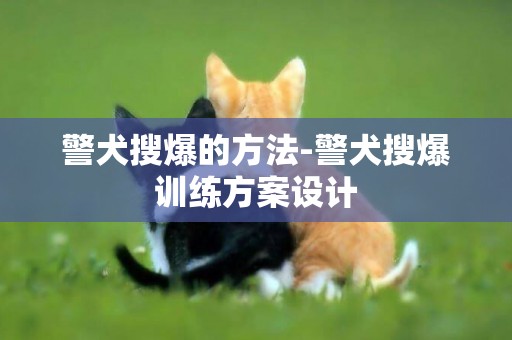 警犬搜爆的方法-警犬搜爆訓練方案設計