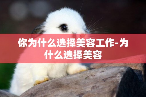 你為什么選擇美容工作-為什么選擇美容