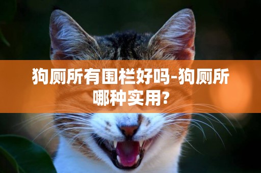 狗廁所有圍欄好嗎-狗廁所哪種實用?