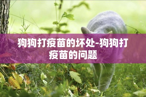 狗狗打疫苗的壞處-狗狗打疫苗的問題