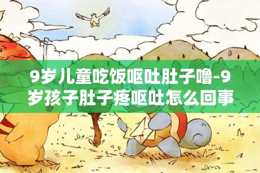 9歲兒童吃飯嘔吐肚子嚕-9歲孩子肚子疼嘔吐怎么回事