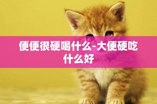 便便很硬喝什么-大便硬吃什么好
