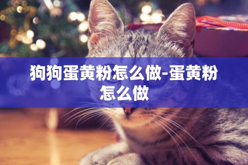 狗狗蛋黃粉怎么做-蛋黃粉怎么做