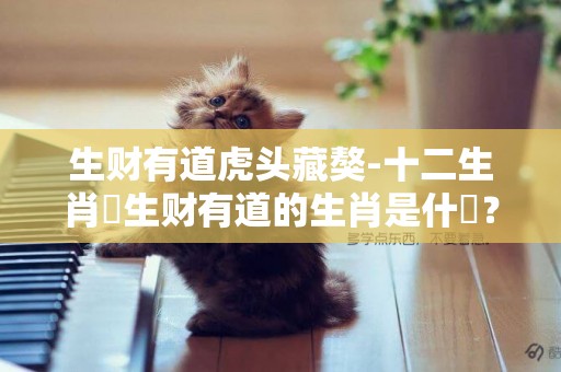 生財有道虎頭藏獒-十二生肖裏生財有道的生肖是什麼？