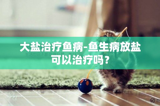 大鹽治療魚病-魚生病放鹽可以治療嗎？