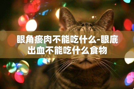 眼角瘀肉不能吃什么-眼底出血不能吃什么食物