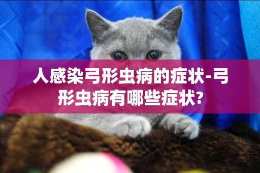 人感染弓形蟲病的癥狀-弓形蟲病有哪些癥狀?