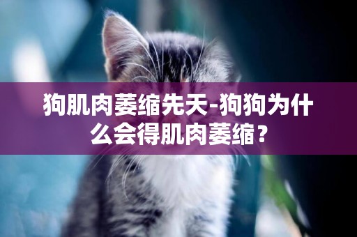 狗肌肉萎縮先天-狗狗為什么會得肌肉萎縮？