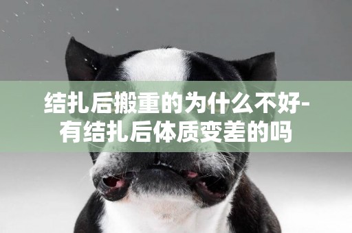 結扎后搬重的為什么不好-有結扎后體質變差的嗎