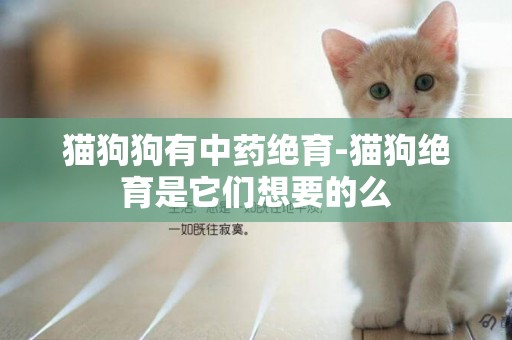 貓狗狗有中藥絕育-貓狗絕育是它們想要的么