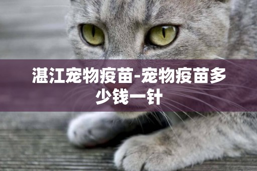 湛江寵物疫苗-寵物疫苗多少錢一針