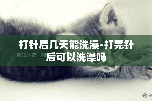 打針后幾天能洗澡-打完針后可以洗澡嗎