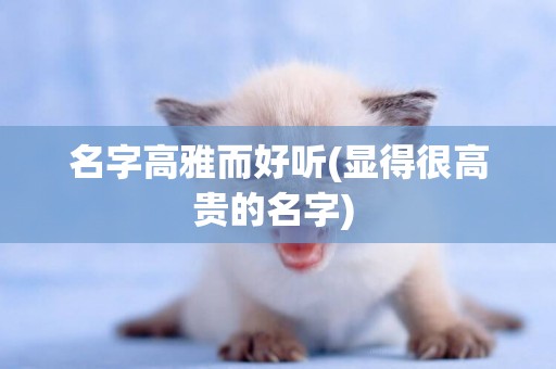 名字高雅而好聽(顯得很高貴的名字) 