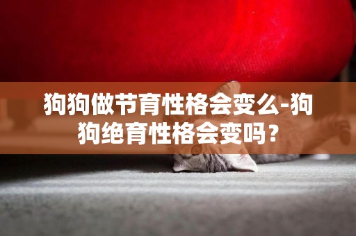 狗狗做節育性格會變么-狗狗絕育性格會變嗎？
