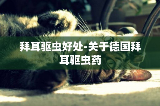 拜耳驅蟲好處-關于德國拜耳驅蟲藥