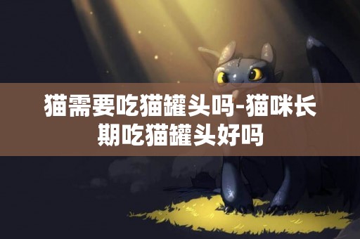 貓需要吃貓罐頭嗎-貓咪長期吃貓罐頭好嗎
