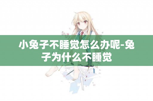 小兔子不睡覺怎么辦呢-兔子為什么不睡覺
