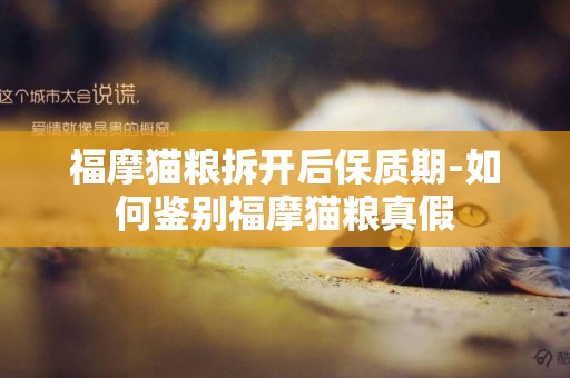 福摩貓糧拆開后保質期-如何鑒別福摩貓糧真假
