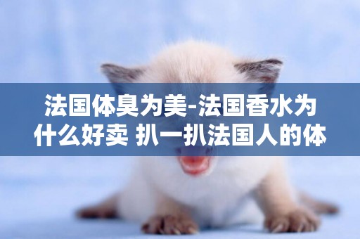 法國體臭為美-法國香水為什么好賣 扒一扒法國人的體臭史！