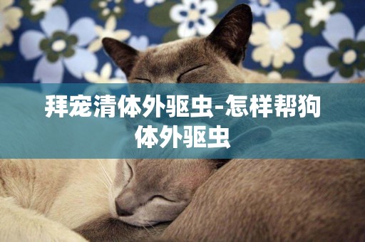 拜寵清體外驅蟲-怎樣幫狗體外驅蟲