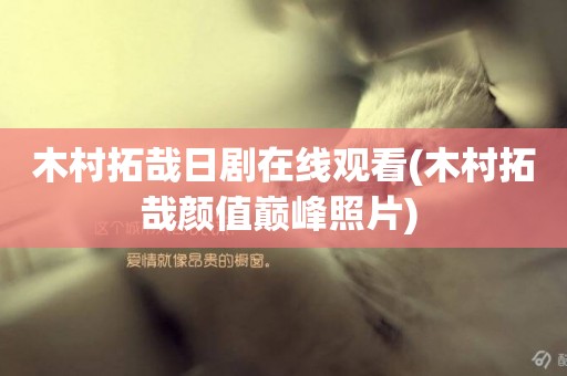 木村拓哉日劇在線觀看(木村拓哉顏值巔峰照片) 
