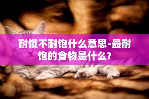 耐餓不耐飽什么意思-最耐飽的食物是什么?