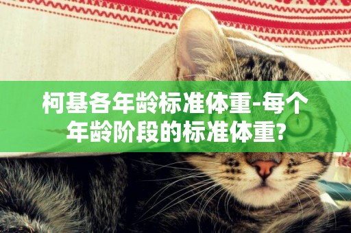 柯基各年齡標準體重-每個年齡階段的標準體重?