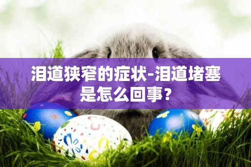 淚道狹窄的癥狀-淚道堵塞是怎么回事？