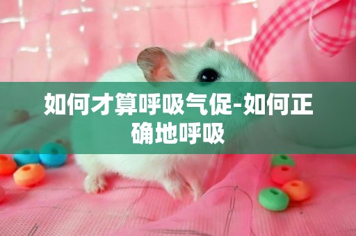如何才算呼吸氣促-如何正確地呼吸