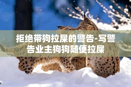 拒絕帶狗拉屎的警告-寫警告業主狗狗隨便拉屎