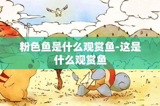 粉色魚是什么觀賞魚-這是什么觀賞魚