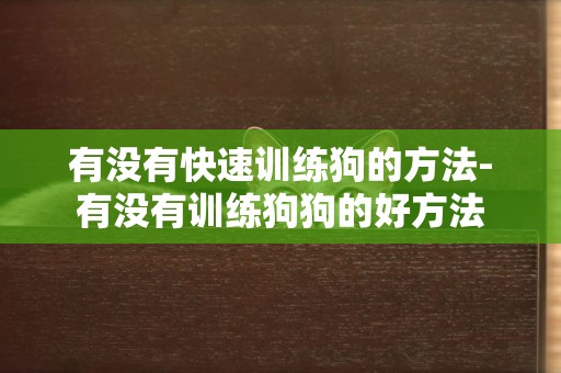 有沒有快速訓練狗的方法-有沒有訓練狗狗的好方法
