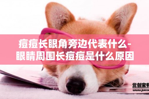 痘痘長眼角旁邊代表什么-眼睛周圍長痘痘是什么原因