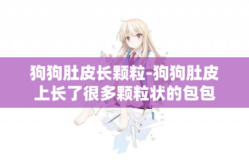 狗狗肚皮長顆粒-狗狗肚皮上長了很多顆粒狀的包包
