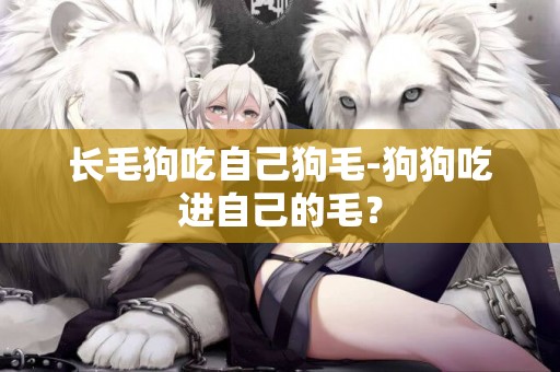 長毛狗吃自己狗毛-狗狗吃進自己的毛？
