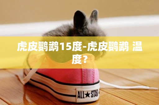 虎皮鸚鵡15度-虎皮鸚鵡 溫度？