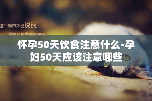 懷孕50天飲食注意什么-孕婦50天應該注意哪些