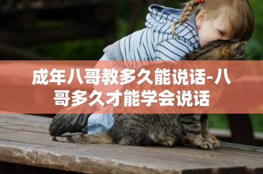 成年八哥教多久能說話-八哥多久才能學會說話
