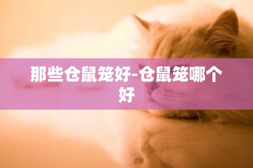 那些倉鼠籠好-倉鼠籠哪個好