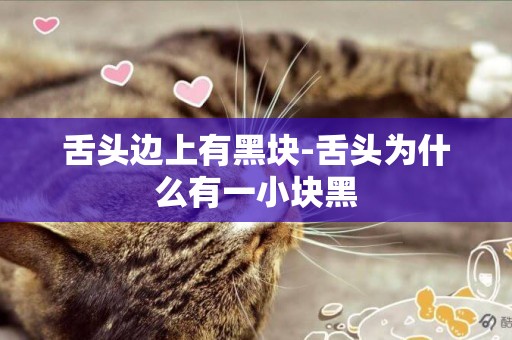 舌頭邊上有黑塊-舌頭為什么有一小塊黑