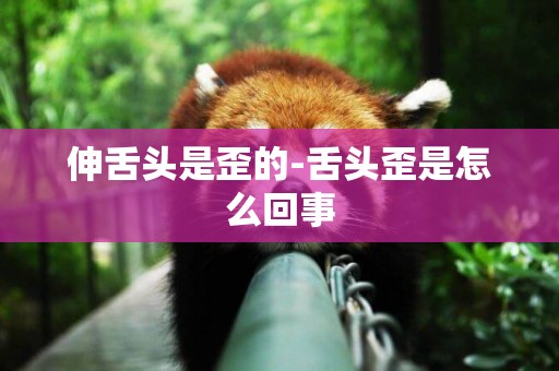 伸舌頭是歪的-舌頭歪是怎么回事