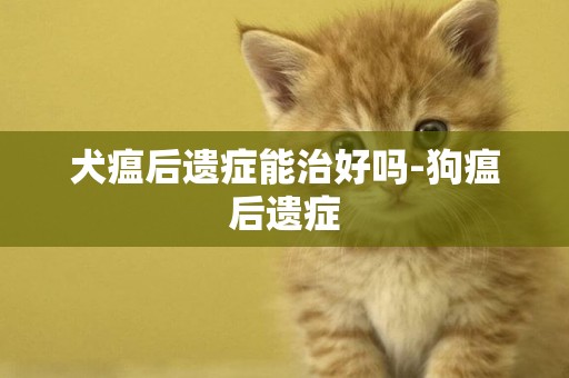 犬瘟后遺癥能治好嗎-狗瘟后遺癥