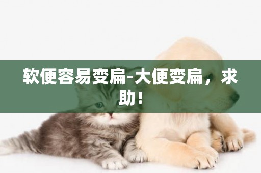 軟便容易變扁-大便變扁，求助！