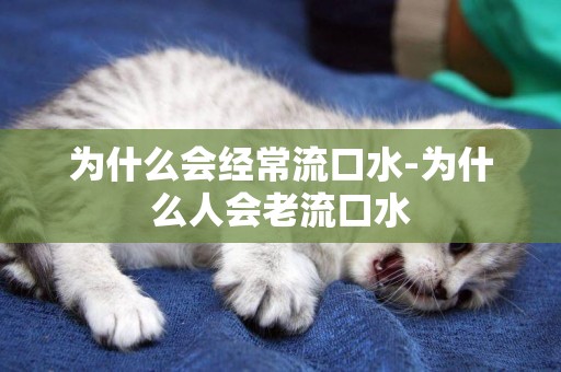為什么會經常流口水-為什么人會老流口水