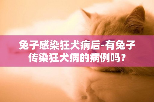 兔子感染狂犬病后-有兔子傳染狂犬病的病例嗎？