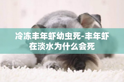 冷凍豐年蝦幼蟲死-豐年蝦在淡水為什么會死