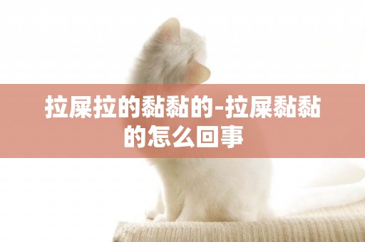 拉屎拉的黏黏的-拉屎黏黏的怎么回事