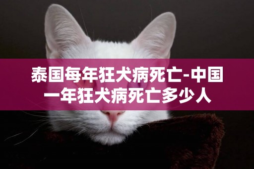 泰國每年狂犬病死亡-中國一年狂犬病死亡多少人